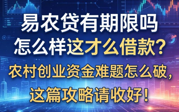易农贷有期限吗怎么样才能借款？农村创业资金难题怎么破，这篇攻略请收好！