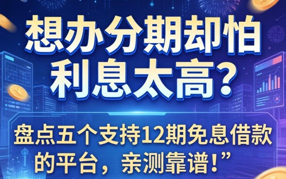 想办分期却怕利息太高？盘点五个支持12期免息借款的平台，亲测靠谱！