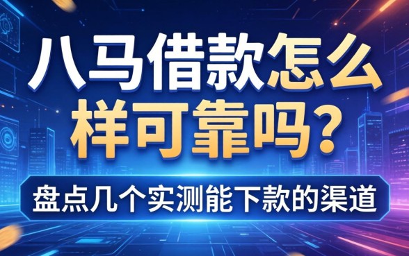 八马借款怎么样可靠吗？盘点几个实测能下款的渠道