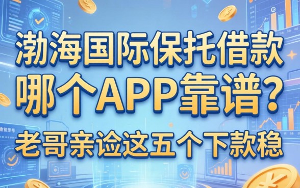 渤海国际信托借款哪个app靠谱?老哥亲测这五个下款稳