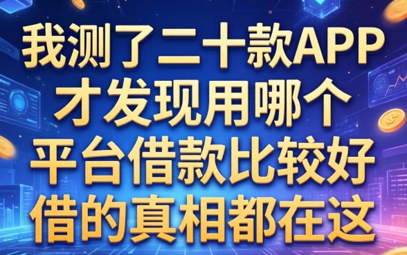 我测了二十款APP,才发现用哪个平台借款比较好借的真相都在这