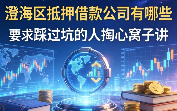 澄海区抵押借款公司有哪些?一个踩过坑的人掏心窝子讲