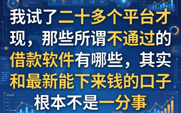 我试了二十多个平台才发现,那些所谓不通过的借款软件有哪些,其实和最新能下来钱的口子根本不是一回事