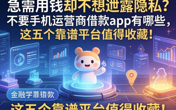急需用钱却不想泄露隐私？不要手机运营商借款app有哪些，这五个靠谱平台值得收藏！