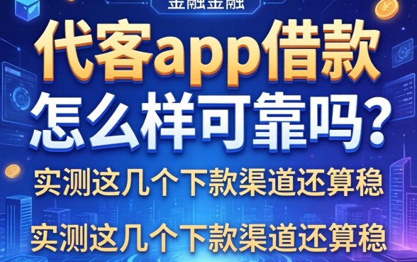 代客app借款怎么样可靠吗？实测这几个下款渠道还算稳