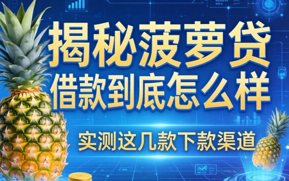 揭秘菠萝贷借款到底怎么样,实测这几款下款渠道