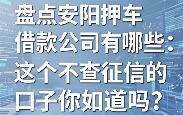 盘点安阳押车借款公司有哪些:这5个不查征信的口子你知道吗