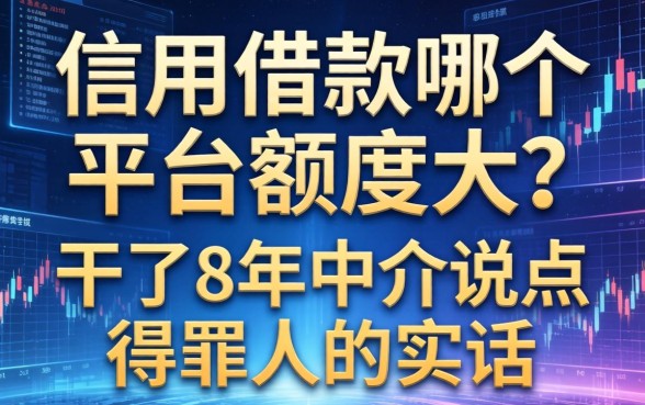 信用借款哪个平台额度大？干了8年中介说点得罪人的实话