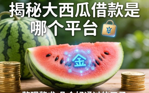 揭秘大西瓜借款是哪个平台的，整理了几个好通过的口子