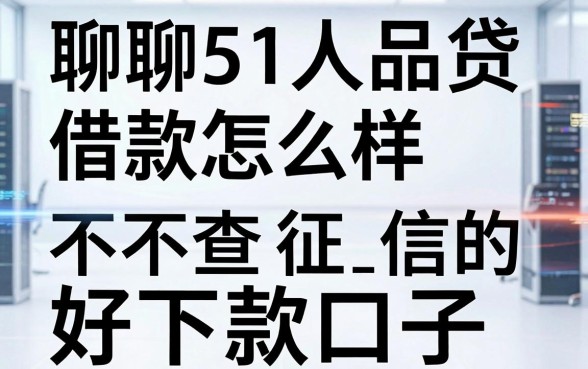 聊聊51人品贷借款怎么样,顺便分享几个不查征信的好下款口子