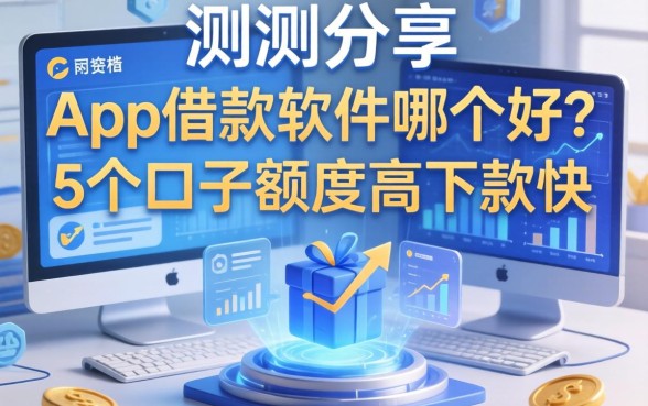 实测分享：app借款软件哪个好？这5个口子额度高下款快