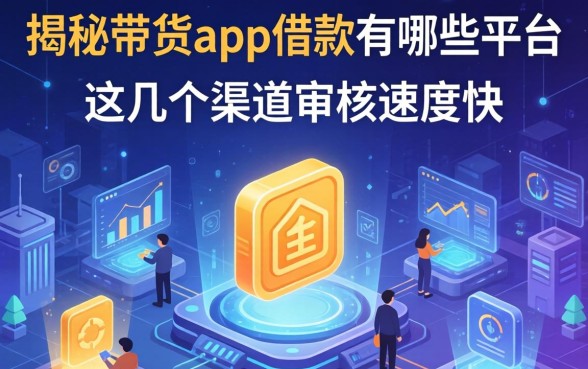 揭秘带货app借款有哪些平台，这几个渠道审核速度快