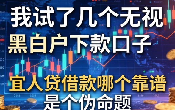 我试了几个无视黑白户的下款口子,发现宜人贷借款哪个靠谱是个伪命题