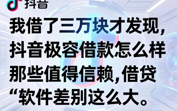 我借了三万块才发现,抖音极容借款怎么样和那些值得信赖的借贷软件差别这么大