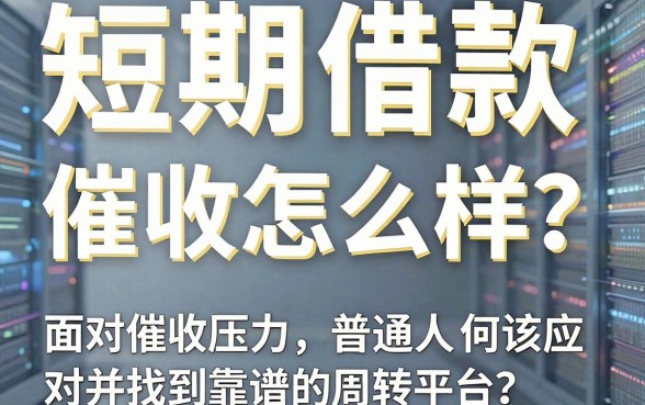 短期借款催收怎么样？面对催收压力，普通人该如何应对并找到靠谱的周转平台？