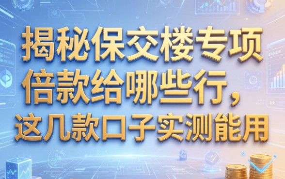 揭秘保交楼专项借款给哪些行,这几款口子实测能用