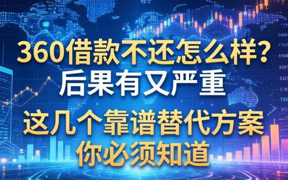 360借款不还怎么样？后果有多严重？这几个靠谱替代方案你必须知道