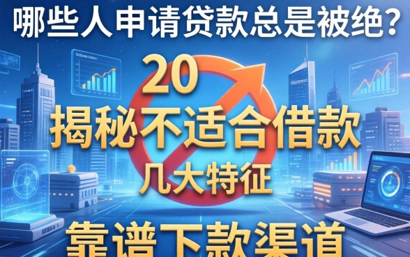 哪些人申请贷款总是被拒？揭秘不适合借款的几大特征及靠谱下款渠道