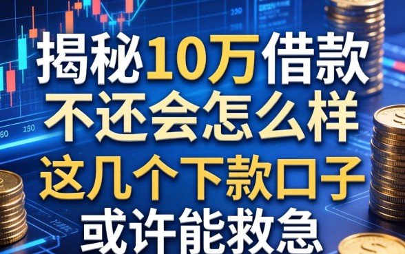 揭秘10万借款不还会怎么样，这几个下款口子或许能救急