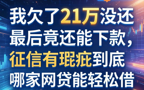 我欠了21万没还最后竟还能下款，征信有瑕疵到底哪家网贷能轻松借