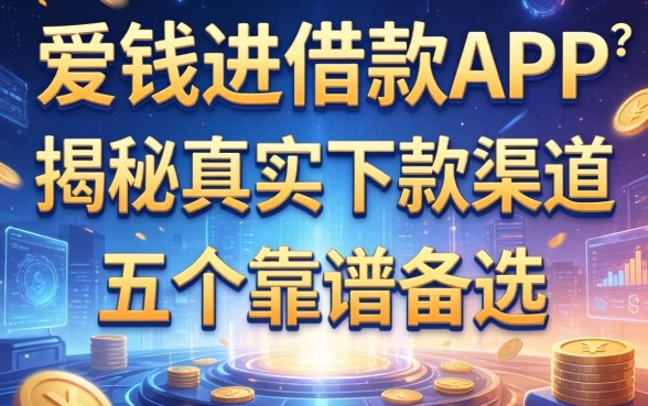 爱钱进借款app是哪个？揭秘真实下款渠道与五个靠谱备选