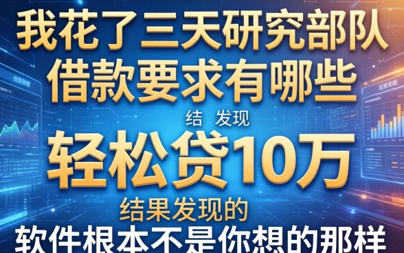 我花了三天研究部队借款要求有哪些,结果发现轻松贷10万的软件根本不是你想的那样