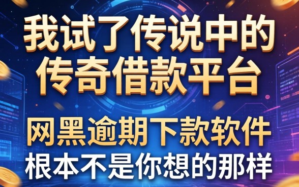 我试了传说中的传奇借款平台,发现网黑逾期下款软件根本不是你想的那样
