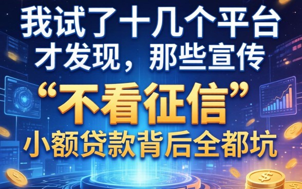 我试了十几个平台才发现,那些宣传“不看征信”的小额贷款背后全是坑