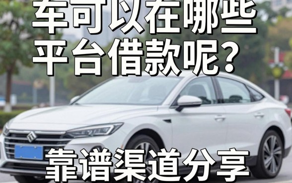 车可以在哪些平台借款呢?老司机亲测五个靠谱渠道分享