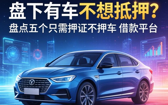 名下有车不想抵押？盘点五个只需押证不押车的借款平台