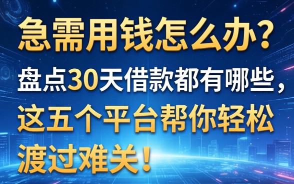 急需用钱怎么办？盘点30天借款都有哪些，这五个平台帮你轻松渡过难关！