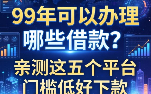 99年可以办理哪些借款？亲测这五个平台门槛低好下款