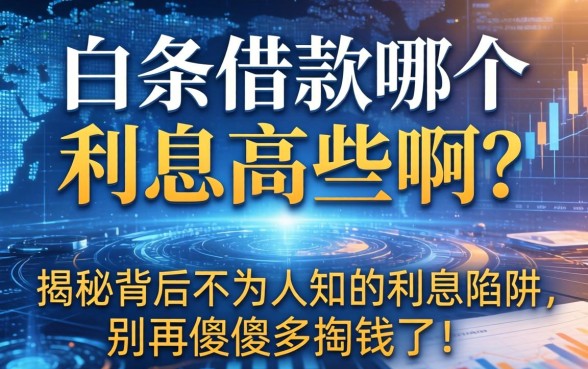 白条借款哪个利息高些啊?揭秘背后不为人知的利息陷阱,别再傻傻多掏钱了!