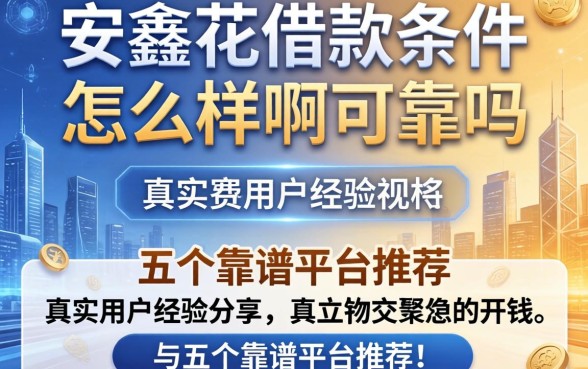 安鑫花借款条件怎么样啊可靠吗，真实用户经验分享与五个靠谱平台推荐