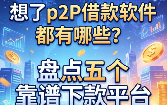 想了解p2p借款软件都有哪些？盘点五个靠谱下款平台