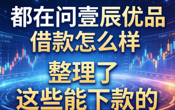 都在问壹辰优品借款怎么样，整理了这些能下款的