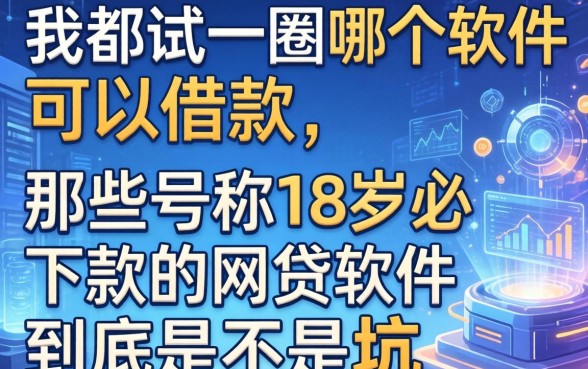 我都试了一圈哪个软件可以借款,那些号称18岁必下款的网贷软件到底是不是坑
