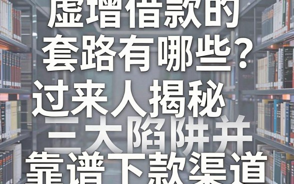 虚增借款的套路有哪些？过来人揭秘三大陷阱并推荐靠谱下款渠道