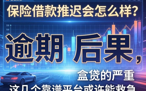 保险借款推迟会怎么样？逾期后果有多严重？这几个靠谱平台或许能救急