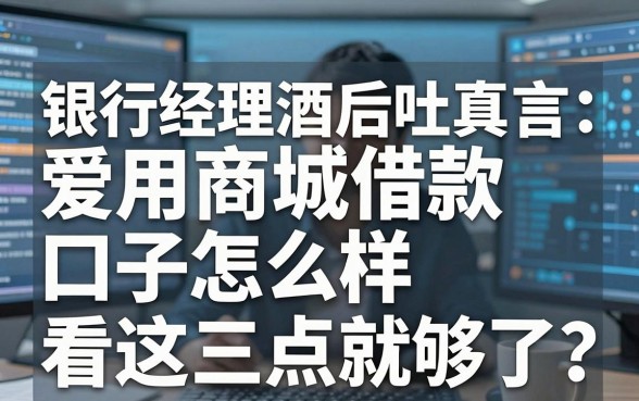 银行经理酒后吐真言:爱用商城借款口子怎么样,看这三点就够了