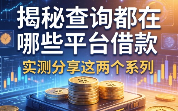 揭秘查询都在哪些平台借款,实测分享这两个系列
