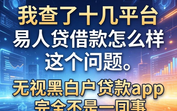 我查了十几个平台，发现易人贷借款怎么样这个问题的答案，和无视黑白户的贷款app完全不是一回事