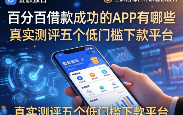 百分百借款成功的app有哪些，真实测评五个低门槛下款平台
