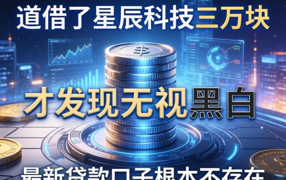 我借了星辰科技三万块，才发现无视黑白的最新贷款口子根本不存在