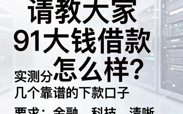 请教大家91大钱借款怎么样？实测分享几个靠谱的下款口子