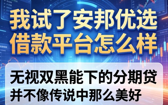 我试了安邦优选借款平台怎么样，发现无视双黑能下的分期贷并不像传说中那么美好
