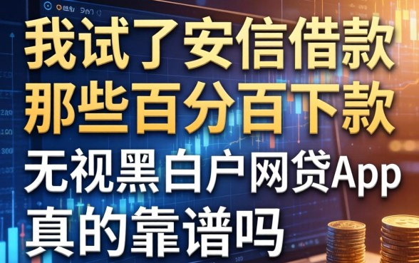 我试了安信借款，那些百分百下款无视黑白户的网贷app真的靠谱吗