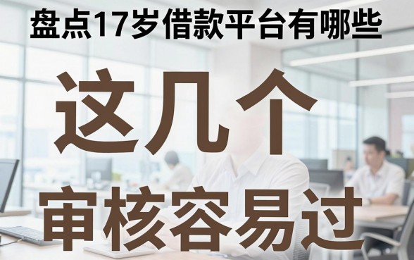 盘点17岁借款平台有哪些，这几个审核容易过
