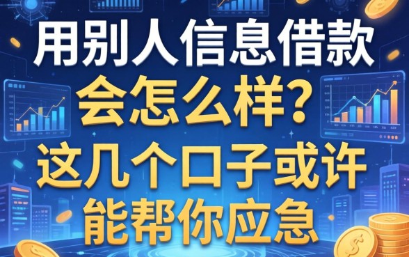 用别人信息借款会怎么样?这几个口子或许能帮你应急