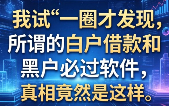 我试了一圈才发现，所谓的白户借款和黑户必过软件，真相竟然是这样